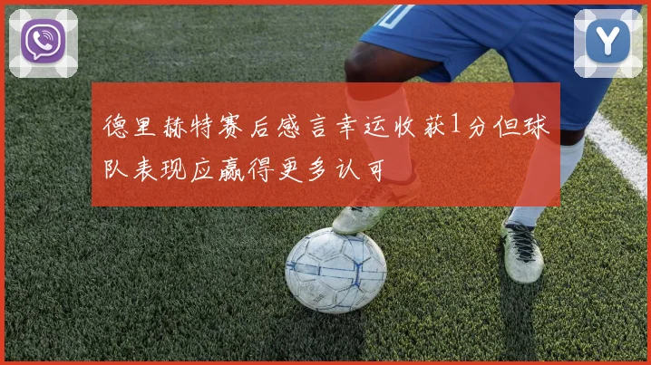 德里赫特赛后感言幸运收获1分但球队表现应赢得更多认可