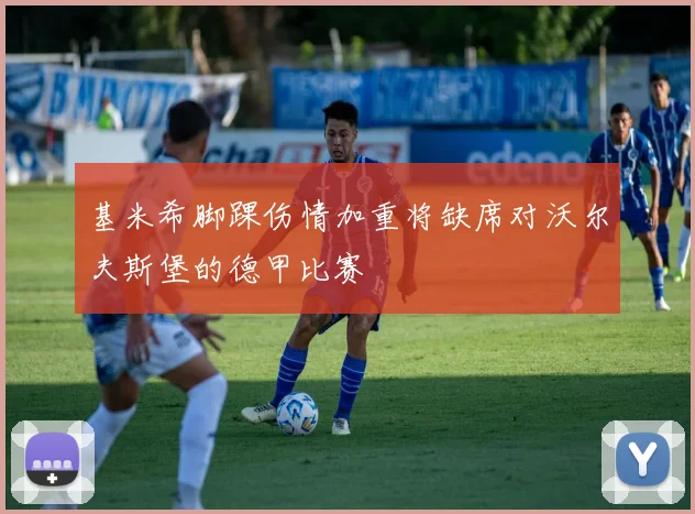 基米希脚踝伤情加重将缺席对沃尔夫斯堡的德甲比赛