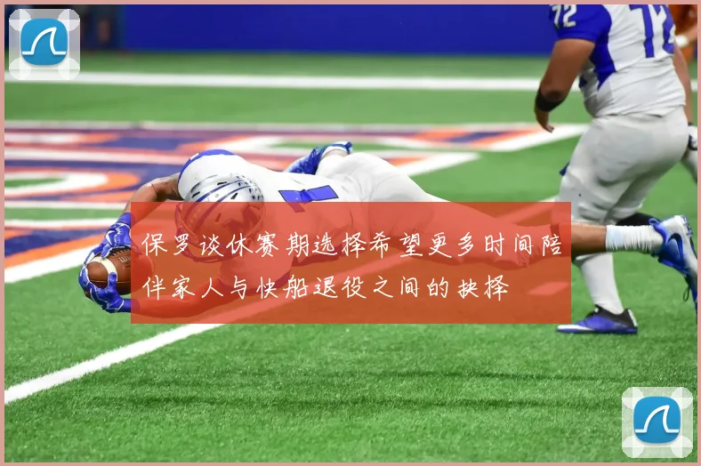保罗谈休赛期选择希望更多时间陪伴家人与快船退役之间的抉择