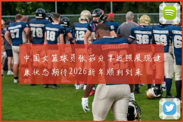中国女篮球员张茹分享近照展现健康状态期待2026新年顺利到来