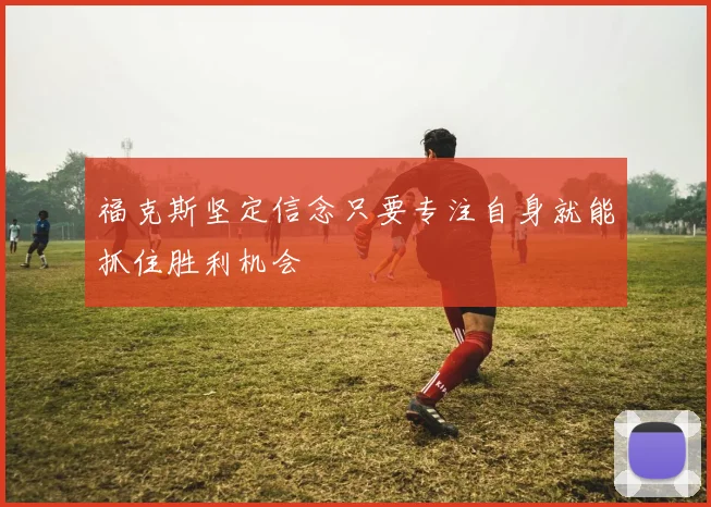 福克斯坚定信念只要专注自身就能抓住胜利机会