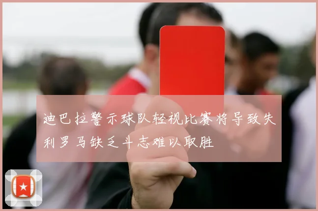 迪巴拉警示球队轻视比赛将导致失利罗马缺乏斗志难以取胜