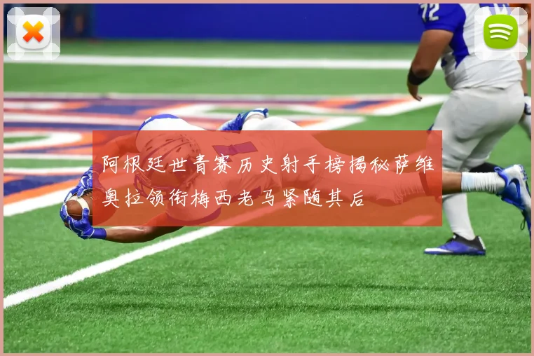 阿根廷世青赛历史射手榜揭秘萨维奥拉领衔梅西老马紧随其后