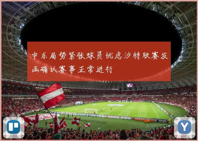 中东局势紧张球员忧虑沙特联赛发函确认赛事正常进行