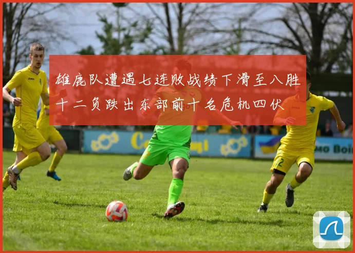 雄鹿队遭遇七连败战绩下滑至八胜十二负跌出东部前十名危机四伏