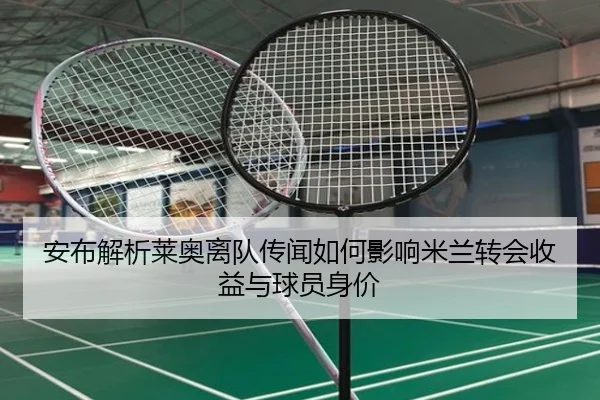 安布解析莱奥离队传闻如何影响米兰转会收益与球员身价
